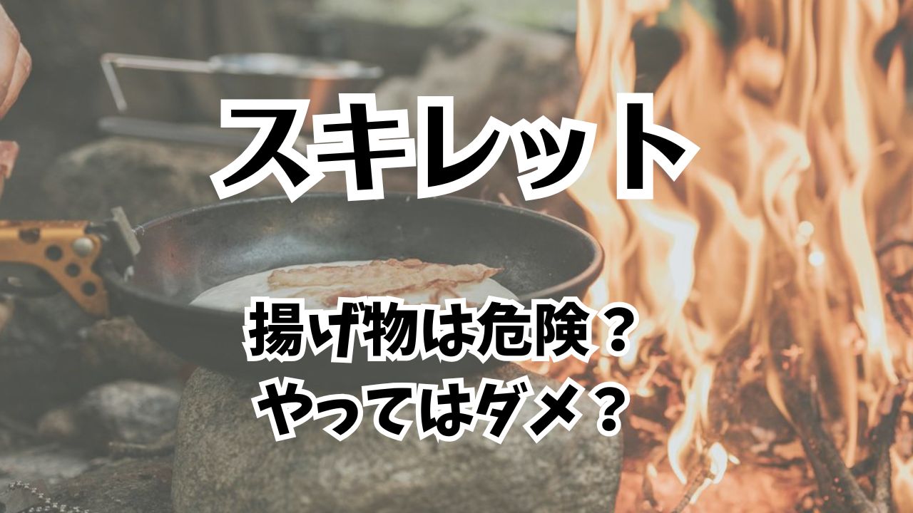 スキレットで揚げ物葉危険？やっちゃダメ？