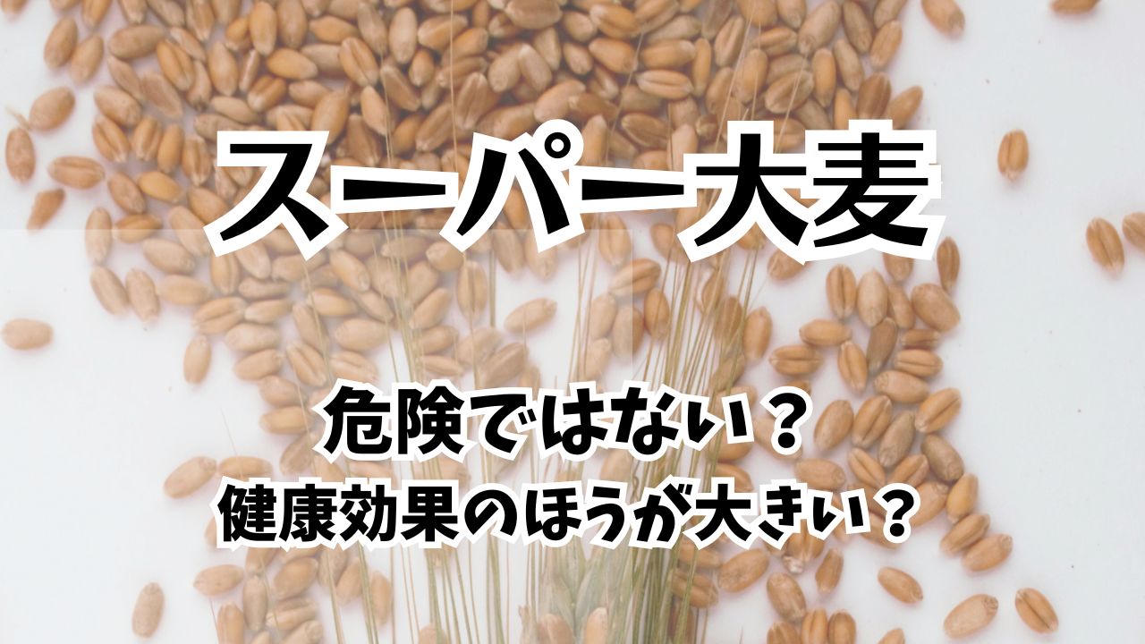 スーパー大麦は危険ってなぜ？